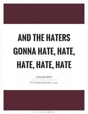 And the haters gonna hate, hate, hate, hate, hate Picture Quote #1