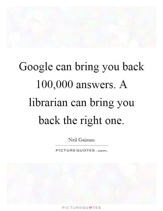 Google can bring you back 100,000 answers. A librarian can bring you back the right one Picture Quote #1