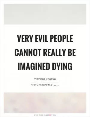 Very evil people cannot really be imagined dying Picture Quote #1