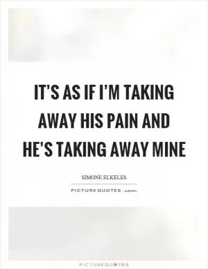 It’s as if I’m taking away his pain and he’s taking away mine Picture Quote #1
