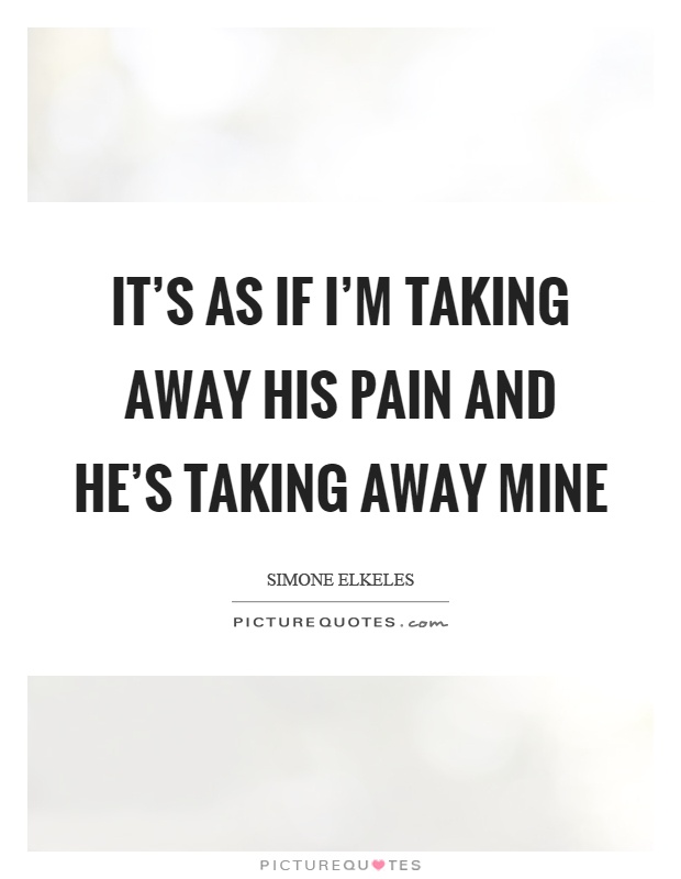 It's as if I'm taking away his pain and he's taking away mine Picture Quote #1