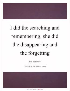 I did the searching and remembering, she did the disappearing and the forgetting Picture Quote #1