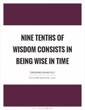 Nine tenths of wisdom consists in being wise in time Picture Quote #1