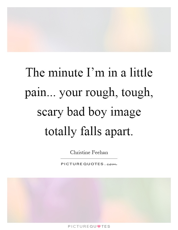 The minute I'm in a little pain... your rough, tough, scary bad boy image totally falls apart Picture Quote #1
