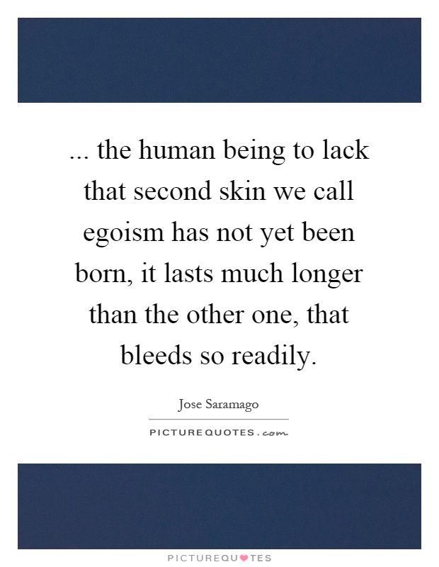 ... the human being to lack that second skin we call egoism has not yet been born, it lasts much longer than the other one, that bleeds so readily Picture Quote #1