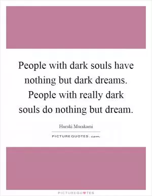 People with dark souls have nothing but dark dreams. People with really dark souls do nothing but dream Picture Quote #1