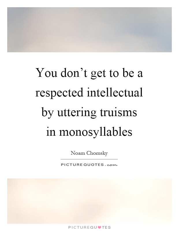 You don't get to be a respected intellectual by uttering truisms in monosyllables Picture Quote #1