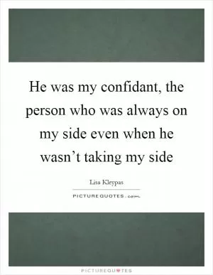 He was my confidant, the person who was always on my side even when he wasn’t taking my side Picture Quote #1