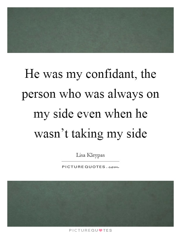 He was my confidant, the person who was always on my side even when he wasn't taking my side Picture Quote #1