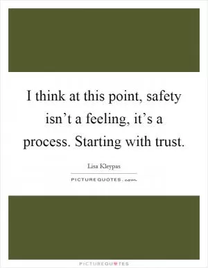 I think at this point, safety isn’t a feeling, it’s a process. Starting with trust Picture Quote #1