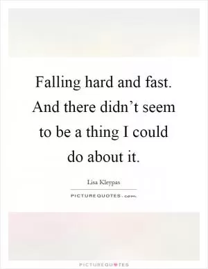 Falling hard and fast. And there didn’t seem to be a thing I could do about it Picture Quote #1