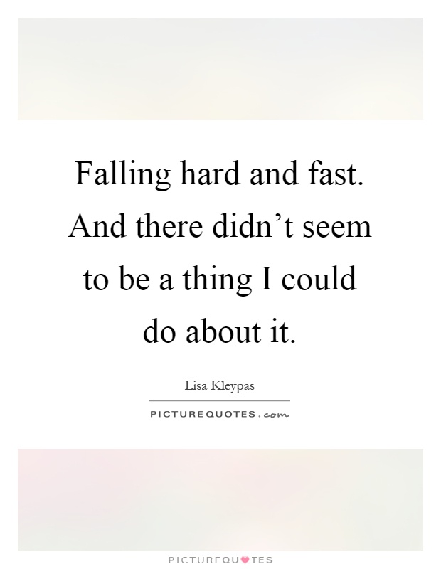 Falling hard and fast. And there didn't seem to be a thing I could do about it Picture Quote #1