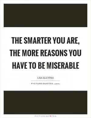 The smarter you are, the more reasons you have to be miserable Picture Quote #1