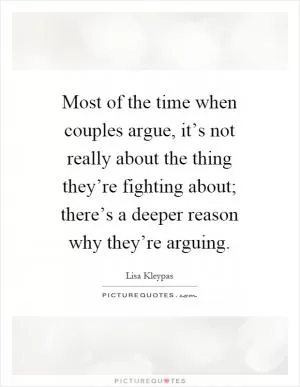 Most of the time when couples argue, it’s not really about the thing they’re fighting about; there’s a deeper reason why they’re arguing Picture Quote #1