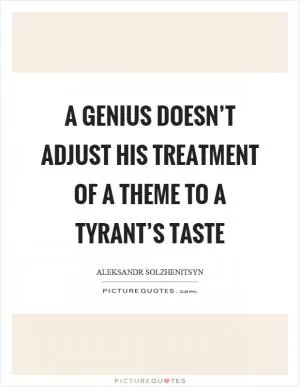 A genius doesn’t adjust his treatment of a theme to a tyrant’s taste Picture Quote #1