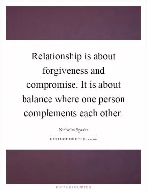 Relationship is about forgiveness and compromise. It is about balance where one person complements each other Picture Quote #1