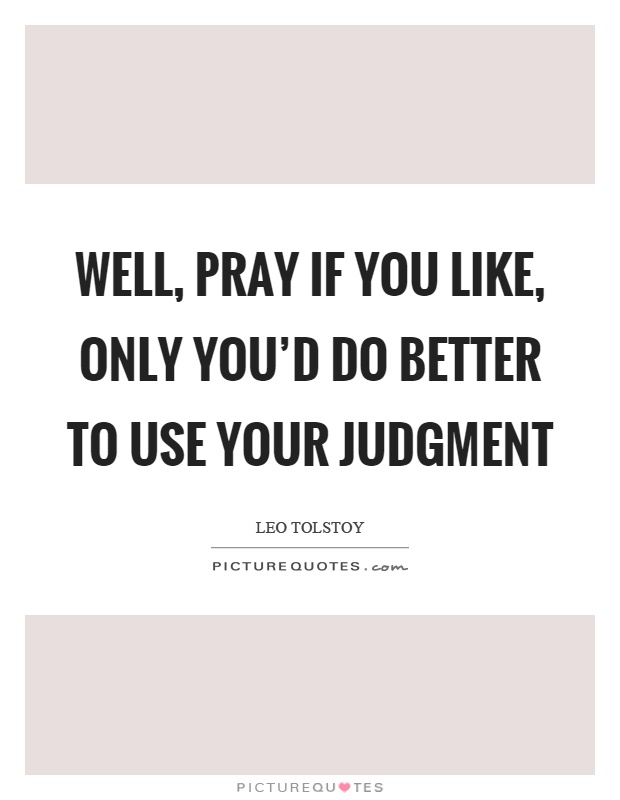 Well, pray if you like, only you'd do better to use your judgment Picture Quote #1