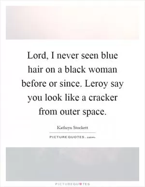Lord, I never seen blue hair on a black woman before or since. Leroy say you look like a cracker from outer space Picture Quote #1