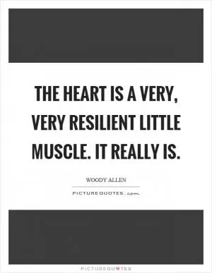The heart is a very, very resilient little muscle. It really is Picture Quote #1