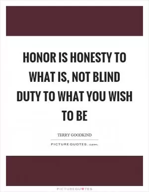 Honor is honesty to what is, not blind duty to what you wish to be Picture Quote #1