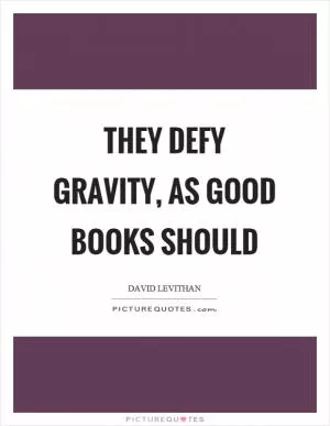 They defy gravity, as good books should Picture Quote #1