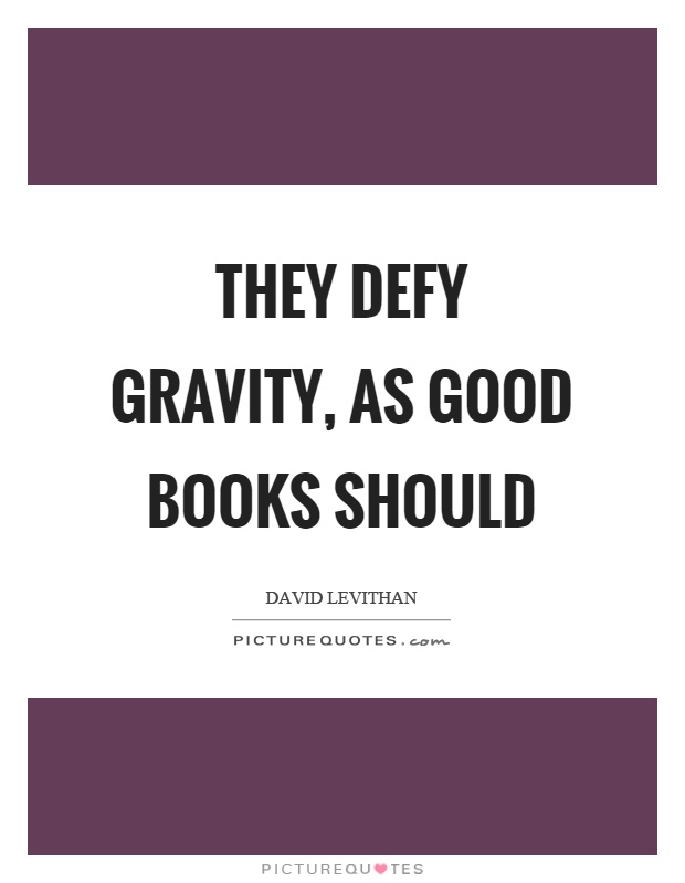 They defy gravity, as good books should Picture Quote #1