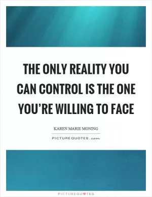 The only reality you can control is the one you’re willing to face Picture Quote #1