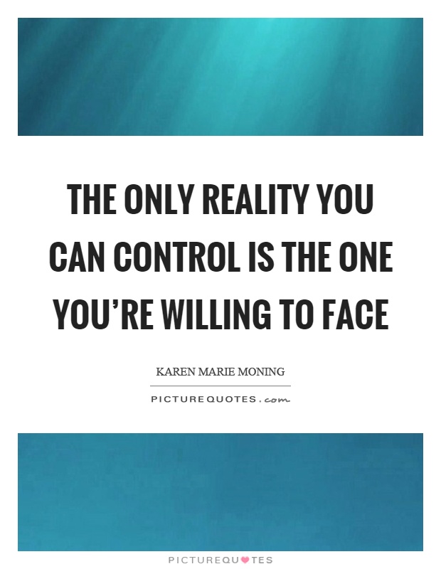 The only reality you can control is the one you're willing to face Picture Quote #1