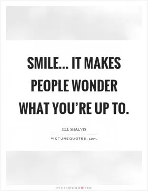 Smile... it makes people wonder what you’re up to Picture Quote #1