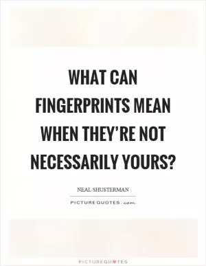 What can fingerprints mean when they’re not necessarily yours? Picture Quote #1
