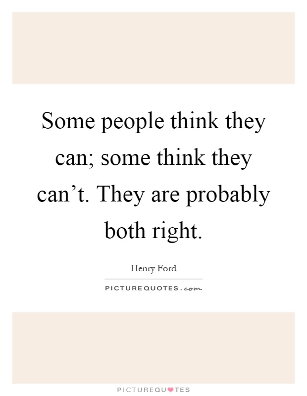 Some people think they can; some think they can't. They are probably both right Picture Quote #1