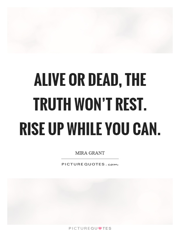 Alive or dead, the truth won't rest. Rise up while you can Picture Quote #1