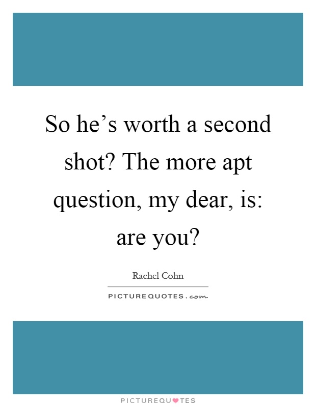 So he's worth a second shot? The more apt question, my dear, is: are you? Picture Quote #1
