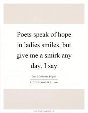 Poets speak of hope in ladies smiles, but give me a smirk any day, I say Picture Quote #1