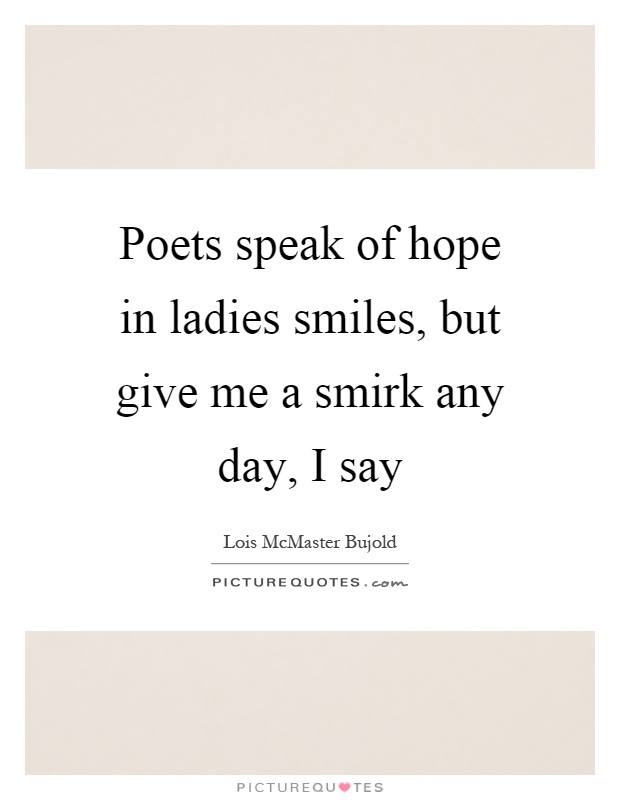 Poets speak of hope in ladies smiles, but give me a smirk any day, I say Picture Quote #1