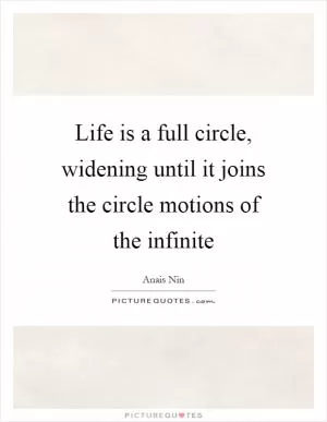 Life is a full circle, widening until it joins the circle motions of the infinite Picture Quote #1