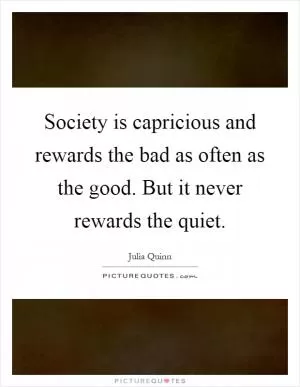 Society is capricious and rewards the bad as often as the good. But it never rewards the quiet Picture Quote #1