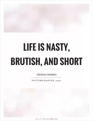 Life is nasty, brutish, and short Picture Quote #1
