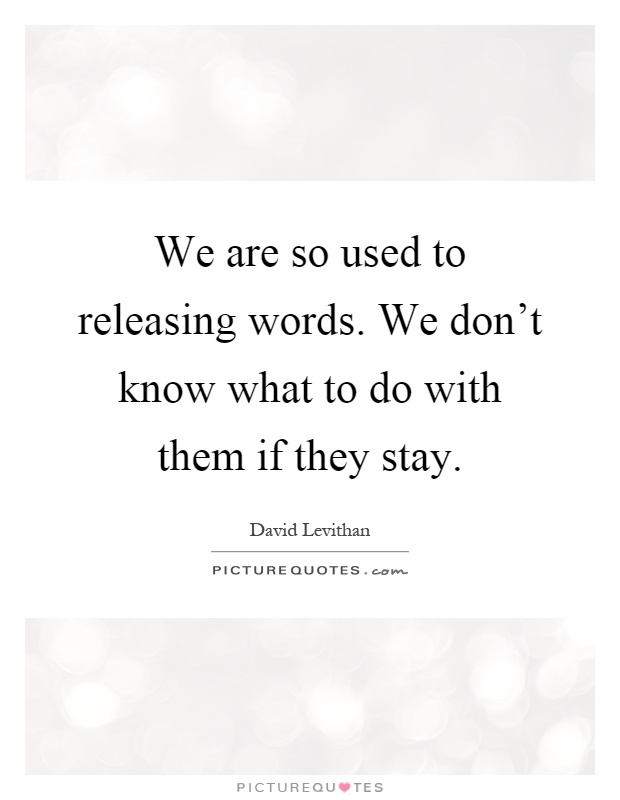 We are so used to releasing words. We don't know what to do with them if they stay Picture Quote #1