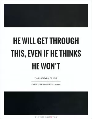He will get through this, even if he thinks he won’t Picture Quote #1