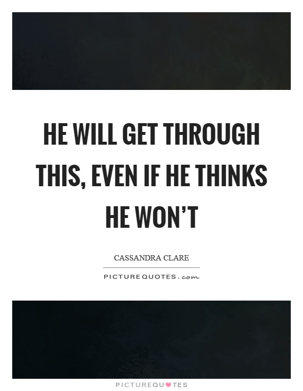 He will get through this, even if he thinks he won't Picture Quote #1