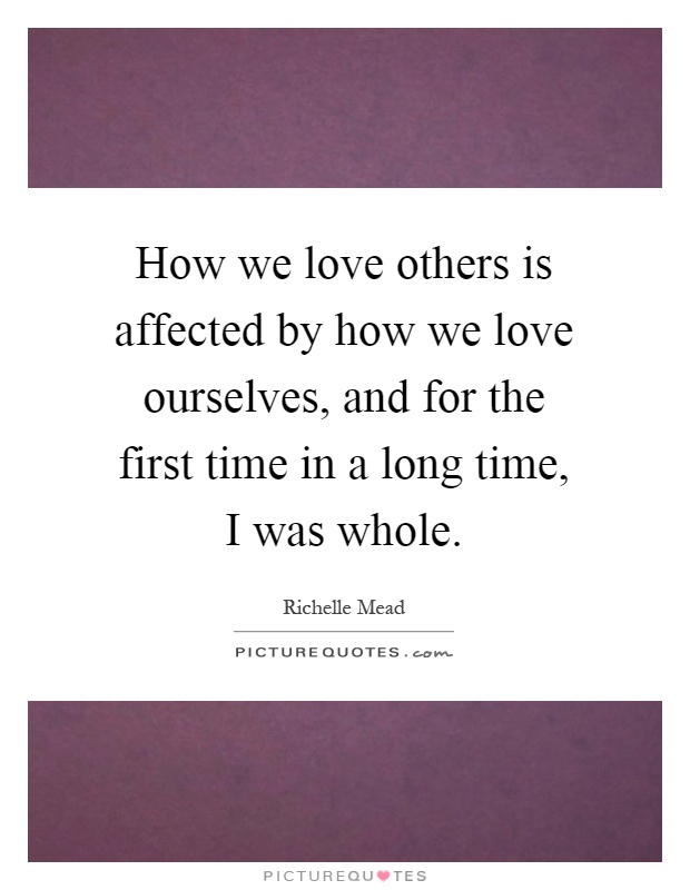 How we love others is affected by how we love ourselves, and for the first time in a long time, I was whole Picture Quote #1