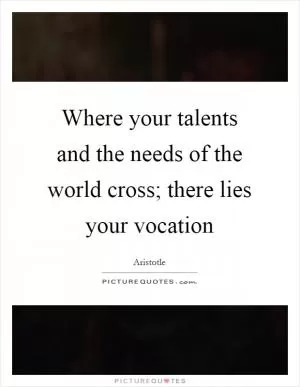 Where your talents and the needs of the world cross; there lies your vocation Picture Quote #1