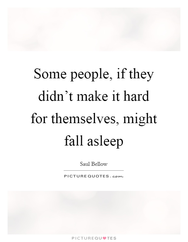 Some people, if they didn't make it hard for themselves, might fall asleep Picture Quote #1