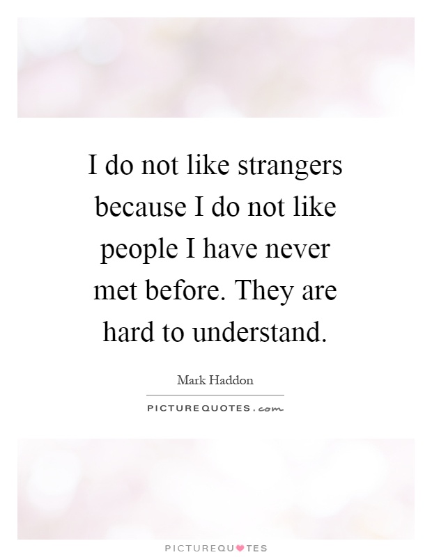 I do not like strangers because I do not like people I have never met before. They are hard to understand Picture Quote #1