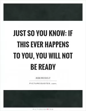 Just so you know: if this ever happens to you, you will not be ready Picture Quote #1