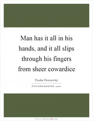 Man has it all in his hands, and it all slips through his fingers from sheer cowardice Picture Quote #1