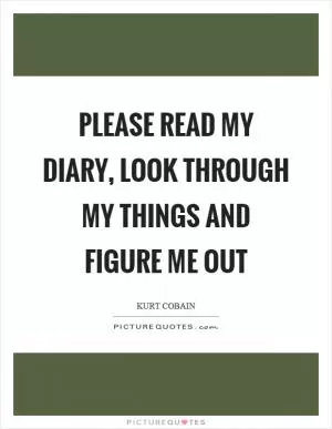 Please read my diary, look through my things and figure me out Picture Quote #1