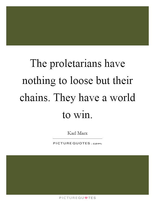 The proletarians have nothing to loose but their chains. They have a world to win Picture Quote #1