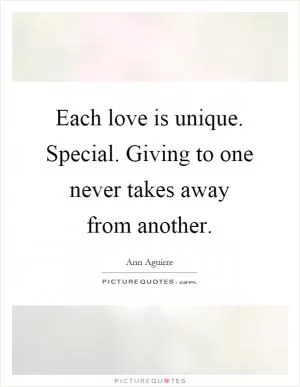 Each love is unique. Special. Giving to one never takes away from another Picture Quote #1
